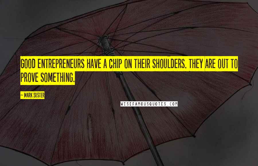 Mark Suster quotes: Good entrepreneurs have a chip on their shoulders. They are out to prove something.