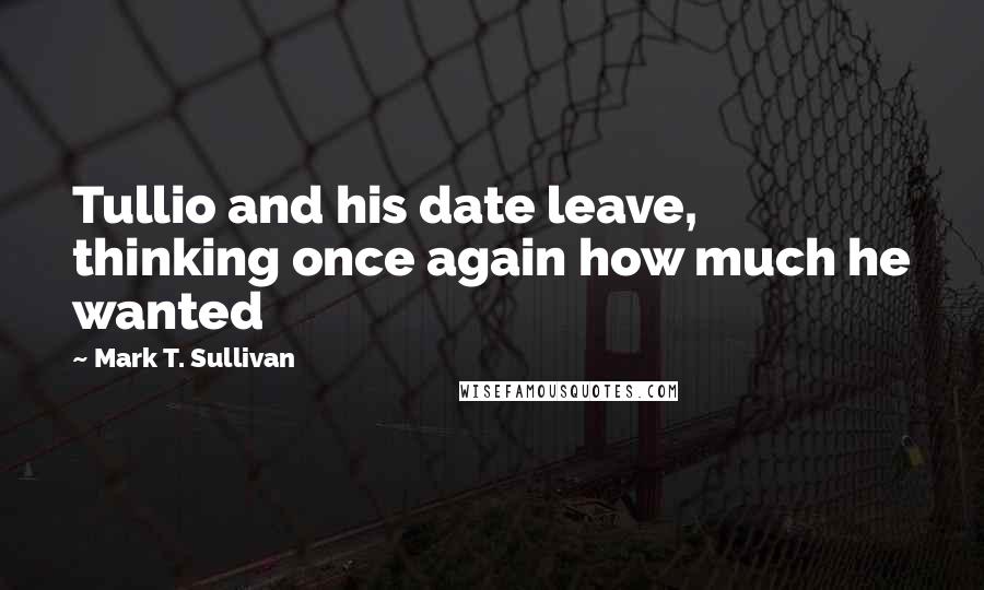 Mark T. Sullivan quotes: Tullio and his date leave, thinking once again how much he wanted