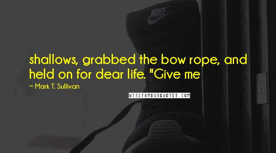 Mark T. Sullivan quotes: shallows, grabbed the bow rope, and held on for dear life. "Give me