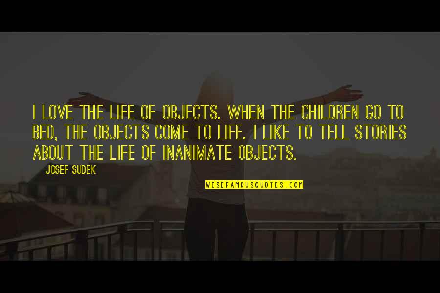 Mark Teague Quotes By Josef Sudek: I love the life of objects. When the