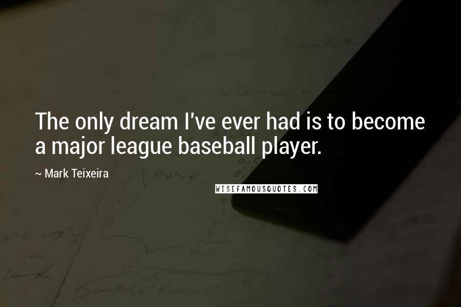 Mark Teixeira quotes: The only dream I've ever had is to become a major league baseball player.