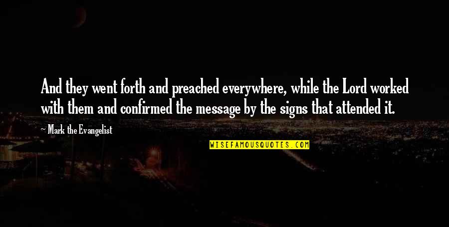 Mark The Evangelist Quotes By Mark The Evangelist: And they went forth and preached everywhere, while Mark The Evangelist Quotes By Mark The Evangelist: And they went forth and preached everywhere, while