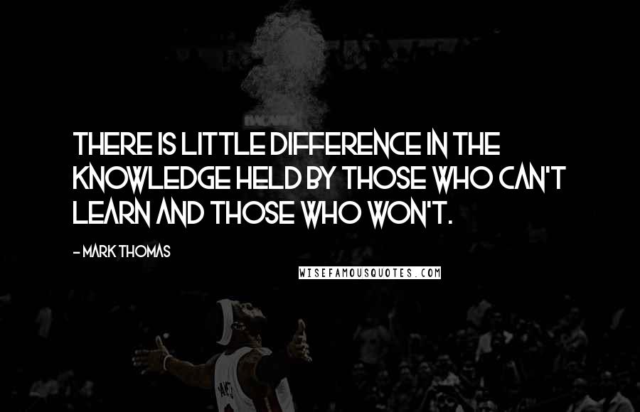 Mark Thomas quotes: There is little difference in the knowledge held by those who can't learn and those who won't.