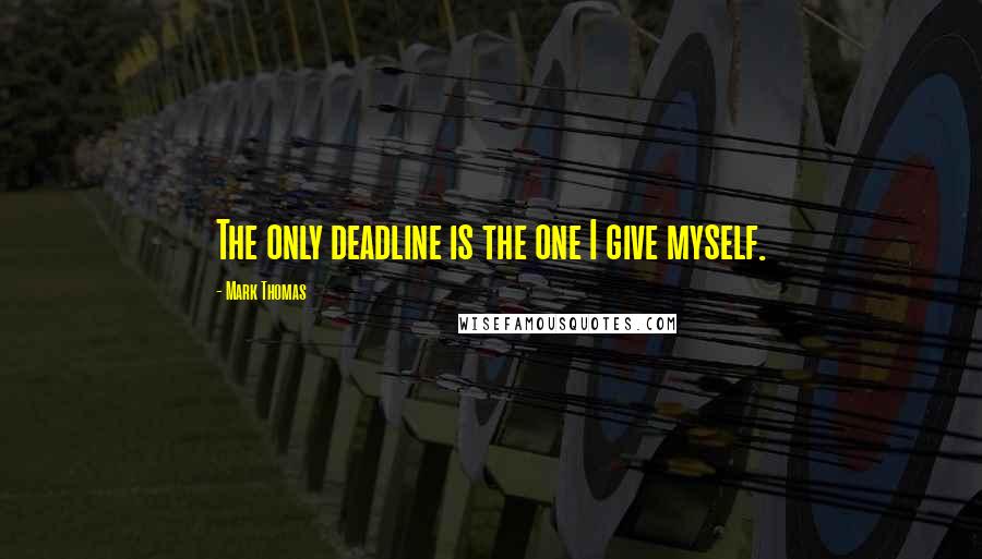 Mark Thomas quotes: The only deadline is the one I give myself.