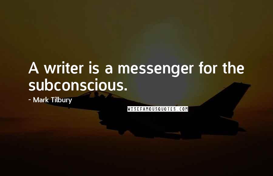 Mark Tilbury quotes: A writer is a messenger for the subconscious.