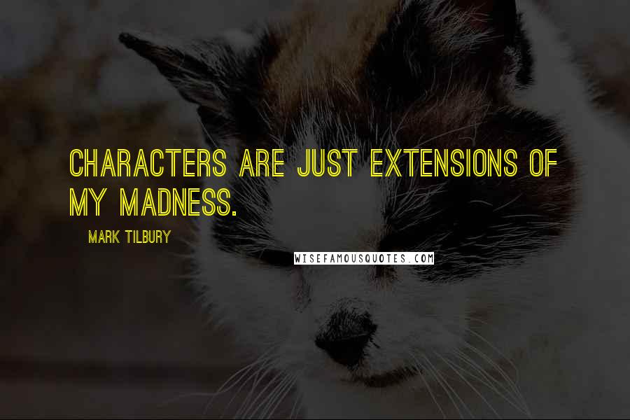 Mark Tilbury quotes: Characters are just extensions of my madness.