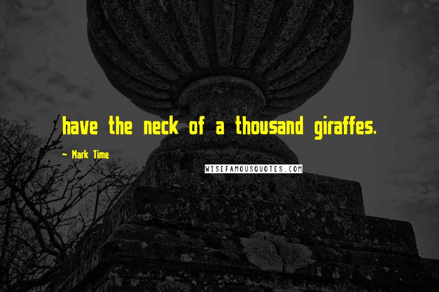 Mark Time quotes: have the neck of a thousand giraffes.