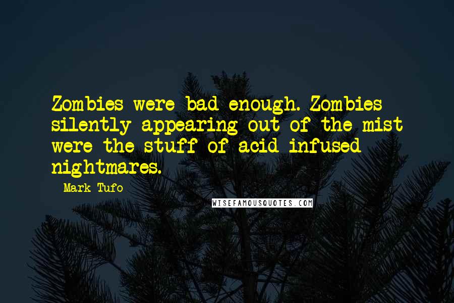 Mark Tufo quotes: Zombies were bad enough. Zombies silently appearing out of the mist were the stuff of acid-infused nightmares. Mark Tufo quotes: Zombies were bad enough. Zombies silently appearing out of the mist were the stuff of acid-infused nightmares.