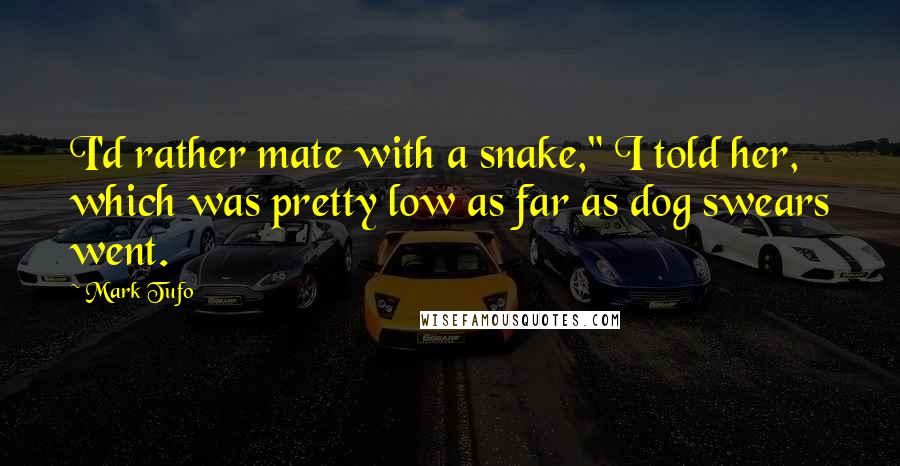 Mark Tufo quotes: I'd rather mate with a snake," I told her, which was pretty low as far as dog swears went.