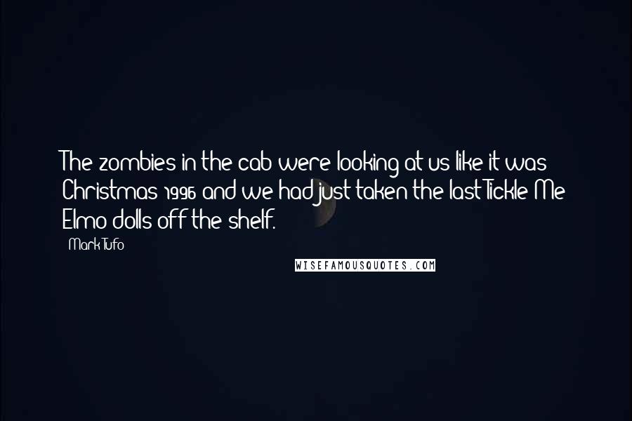 Mark Tufo quotes: The zombies in the cab were looking at us like it was Christmas 1996 and we had just taken the last Tickle Me Elmo dolls off the shelf.