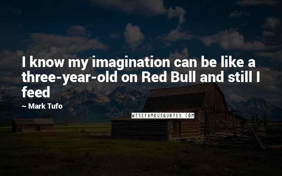 Mark Tufo quotes: I know my imagination can be like a three-year-old on Red Bull and still I feed