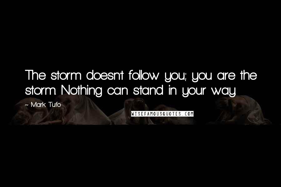 Mark Tufo quotes: The storm doesn't follow you; you are the storm. Nothing can stand in your way.