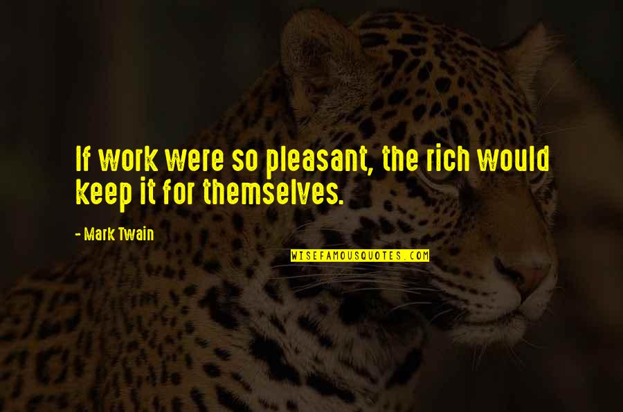 Mark Twain Change Quotes By Mark Twain: If work were so pleasant, the rich would