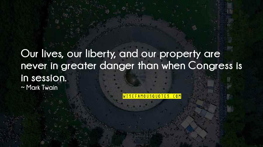 Mark Twain Congress Quotes By Mark Twain: Our lives, our liberty, and our property are