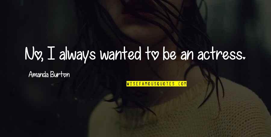 Mark Twain France Quotes By Amanda Burton: No, I always wanted to be an actress. Mark Twain France Quotes By Amanda Burton: No, I always wanted to be an actress.