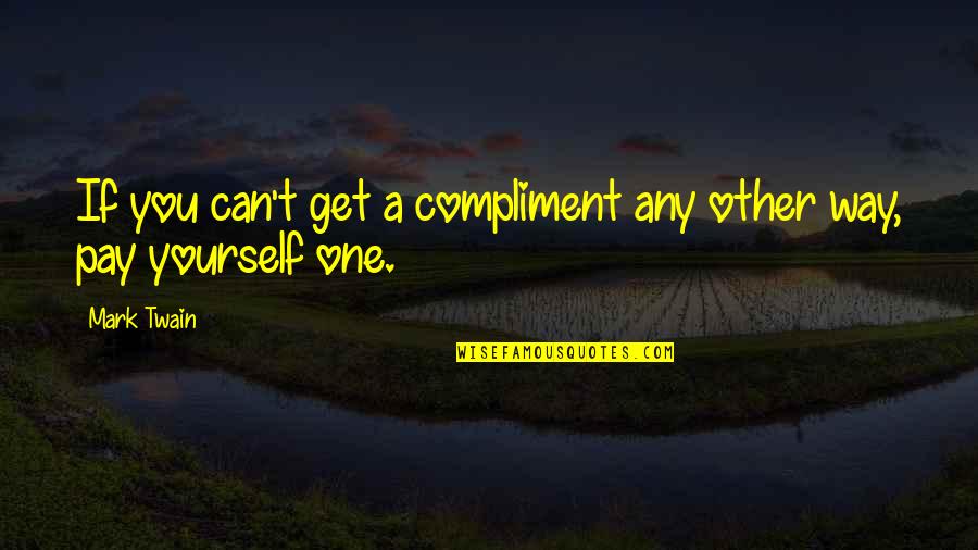 Mark Twain Humor Quotes By Mark Twain: If you can't get a compliment any other