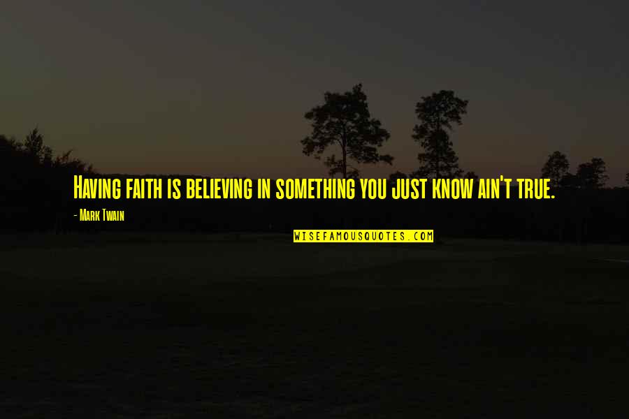 Mark Twain Humor Quotes By Mark Twain: Having faith is believing in something you just
