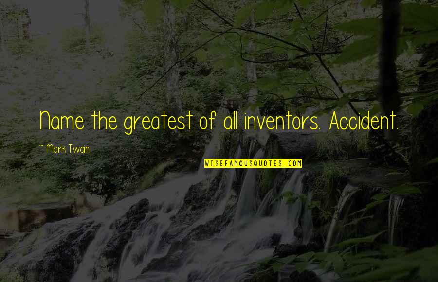 Mark Twain Humor Quotes By Mark Twain: Name the greatest of all inventors. Accident.
