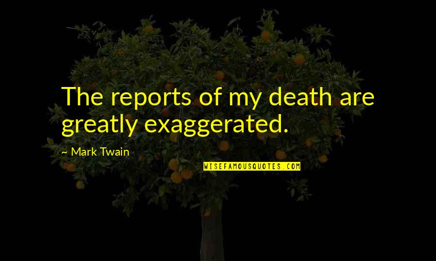 Mark Twain Humor Quotes By Mark Twain: The reports of my death are greatly exaggerated.