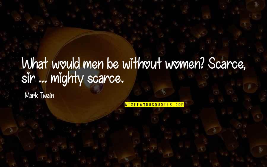 Mark Twain Humor Quotes By Mark Twain: What would men be without women? Scarce, sir