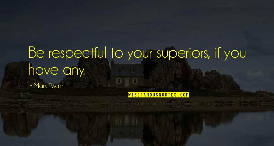 Mark Twain Humor Quotes By Mark Twain: Be respectful to your superiors, if you have