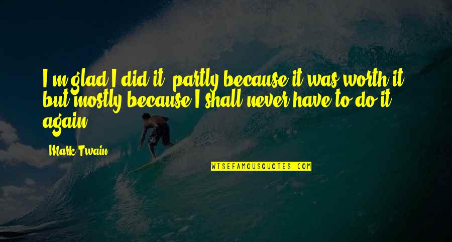 Mark Twain Humor Quotes By Mark Twain: I'm glad I did it, partly because it