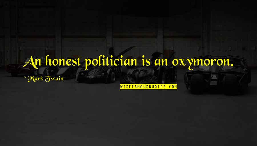 Mark Twain Politician Quotes By Mark Twain: An honest politician is an oxymoron.