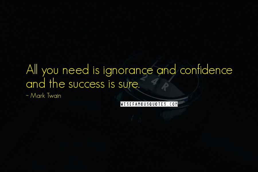 Mark Twain quotes: All you need is ignorance and confidence and the success is sure.