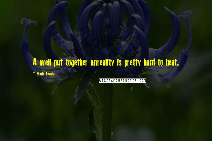 Mark Twain quotes: A well put together unreality is pretty hard to beat.