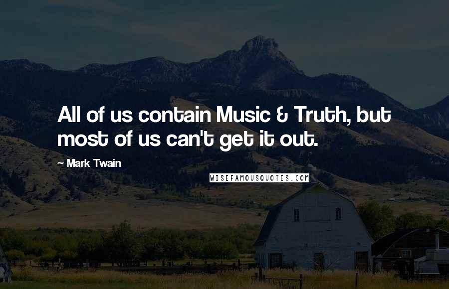 Mark Twain quotes: All of us contain Music & Truth, but most of us can't get it out.