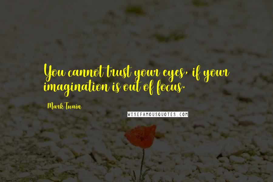 Mark Twain quotes: You cannot trust your eyes, if your imagination is out of focus.