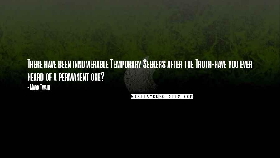 Mark Twain quotes: There have been innumerable Temporary Seekers after the Truth-have you ever heard of a permanent one?