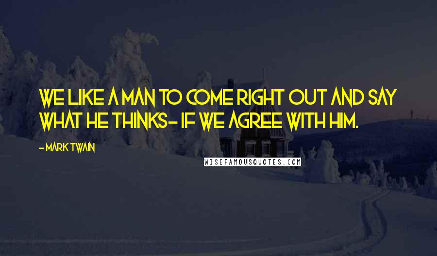 Mark Twain quotes: We like a man to come right out and say what he thinks- if we agree with him.