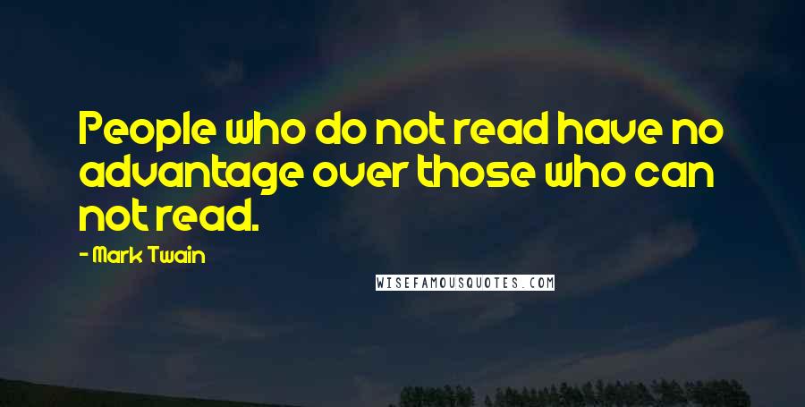 Mark Twain quotes: People who do not read have no advantage over those who can not read.