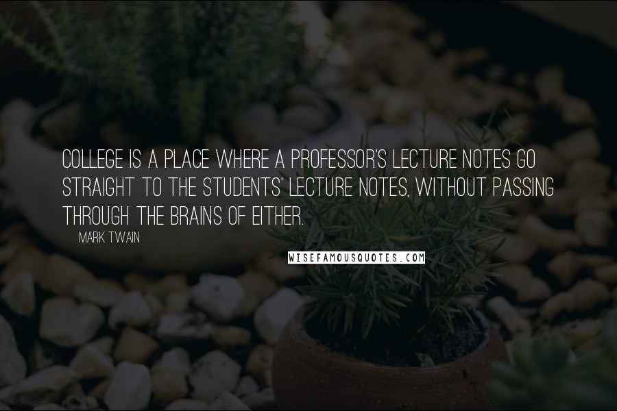 Mark Twain quotes: College is a place where a professor's lecture notes go straight to the students' lecture notes, without passing through the brains of either.
