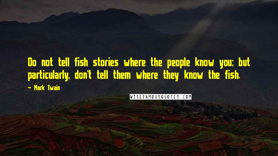 Mark Twain quotes: Do not tell fish stories where the people know you; but particularly, don't tell them where they know the fish.