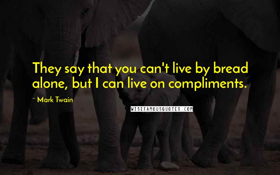 Mark Twain quotes: They say that you can't live by bread alone, but I can live on compliments.