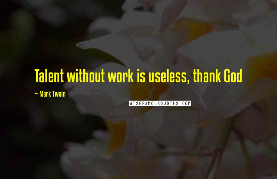 Mark Twain quotes: Talent without work is useless, thank God