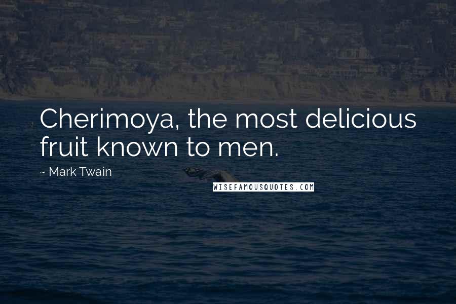 Mark Twain quotes: Cherimoya, the most delicious fruit known to men.