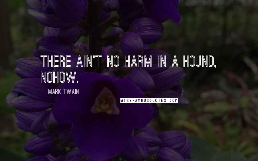 Mark Twain quotes: There ain't no harm in a hound, nohow.