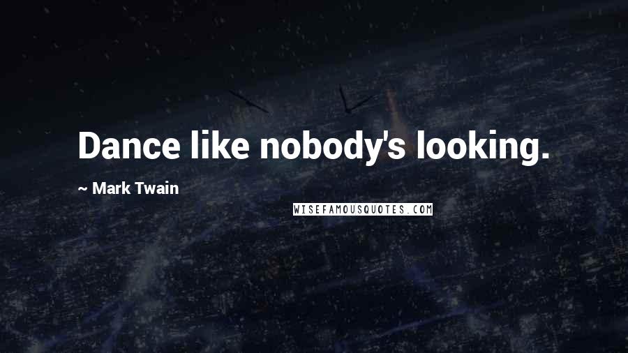 Mark Twain quotes: Dance like nobody's looking.