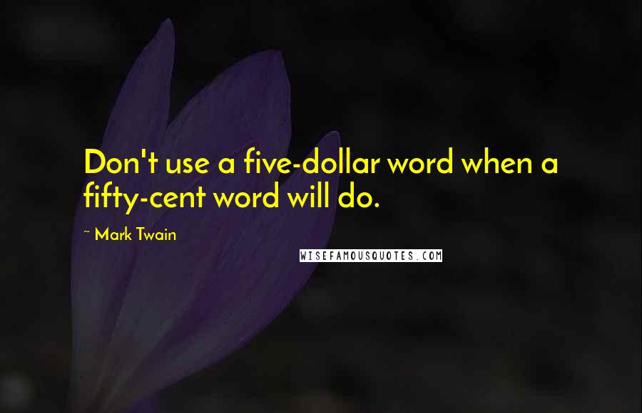 Mark Twain quotes: Don't use a five-dollar word when a fifty-cent word will do.