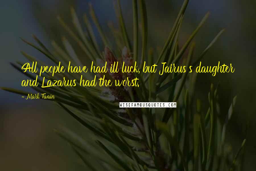 Mark Twain quotes: All people have had ill luck, but Jairus's daughter and Lazarus had the worst.