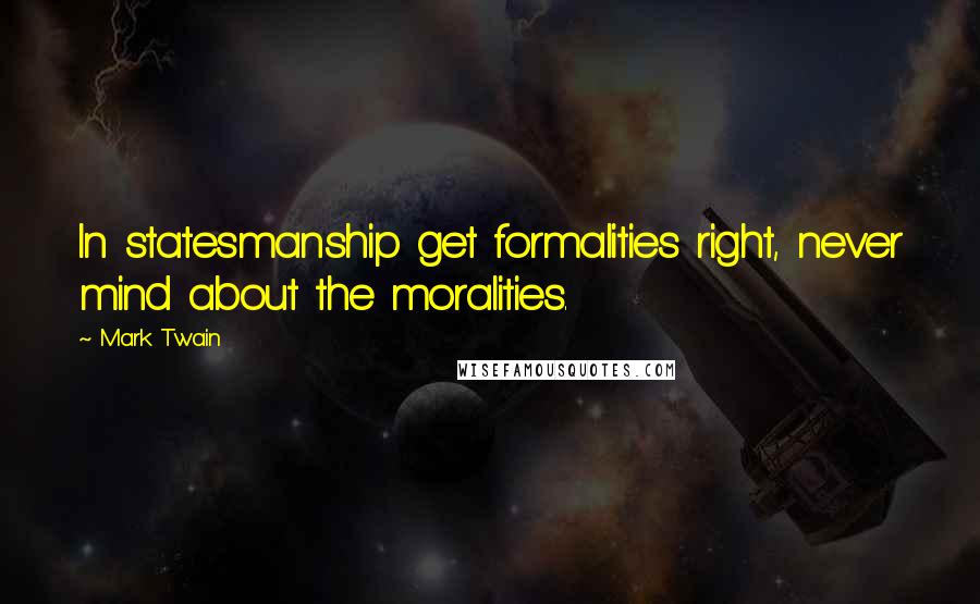 Mark Twain quotes: In statesmanship get formalities right, never mind about the moralities.
