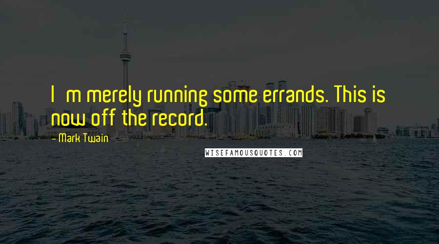 Mark Twain quotes: I'm merely running some errands. This is now off the record.