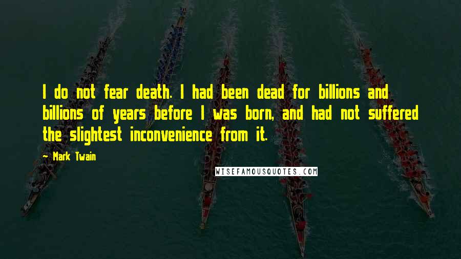 Mark Twain quotes: I do not fear death. I had been dead for billions and billions of years before I was born, and had not suffered the slightest inconvenience from it.