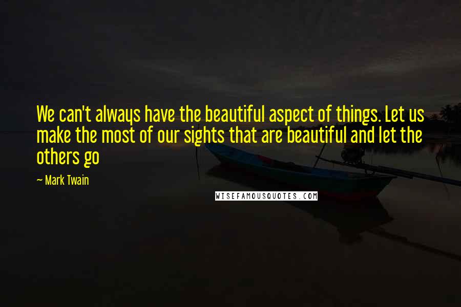 Mark Twain quotes: We can't always have the beautiful aspect of things. Let us make the most of our sights that are beautiful and let the others go