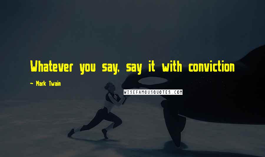 Mark Twain quotes: Whatever you say, say it with conviction