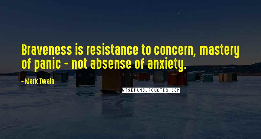 Mark Twain quotes: Braveness is resistance to concern, mastery of panic - not absense of anxiety.