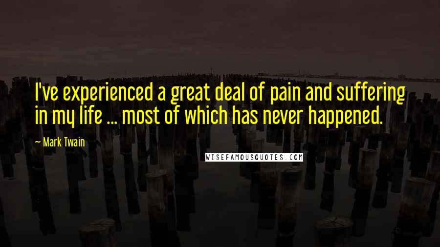 Mark Twain quotes: I've experienced a great deal of pain and suffering in my life ... most of which has never happened.